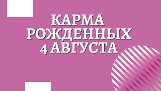 4 августа - Карма рожденных в этот день, независимо от года рождения