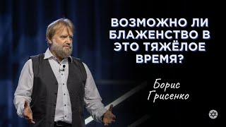 Возможно ли блаженство в это тяжёлое время? | Борис Грисенко