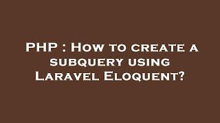 PHP : How to create a subquery using Laravel Eloquent?