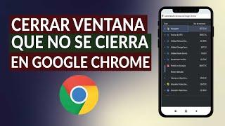 Cómo Cerrar una Ventana o Pestaña que No se Cierra en Google Chrome