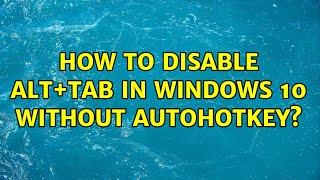 How to disable alt+tab in windows 10 without autohotkey? (2 Solutions!!)