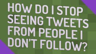 How do I stop seeing tweets from people I don't follow?