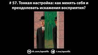 # 57. Тонкая настройка: как менять себя и преодолевать искажения восприятия?