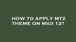 How to apply mtz theme on miui 12?