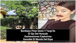 Bombazo Pinar Deniz Y Yargi En El Ojo Del Huracan Declaraciones Explosivas Sacuden El Mundo Del Esp