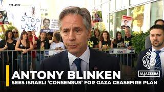 Antony Blinken says there is Israeli ‘consensus’ on Gaza ceasefire plan