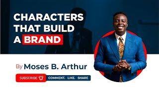 Characters That  Build A Brand Explained By Moses B. Arthur