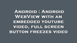 Android : Android WebView with an embedded youtube video, full screen button freezes video