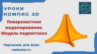 Видеоуроки Компас 3D. Поверхностное моделирование. Модель подписчика