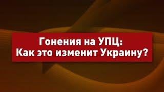 Гонения на УПЦ: Как это изменит Украину?