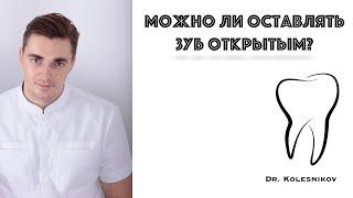 Можно ли оставлять зуб открытым? Как лечат зубы?