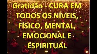 Gratidão - CURA EM TODOS OS NÍVEIS, FÍSICO, MENTAL, EMOCIONAL E ESPIRITUAL