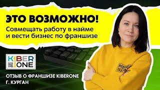 Отзыв франшиза KIBERone. ЭТО ВОЗМОЖНО: совмещать работу в найме и вести бизнес по франшизе.