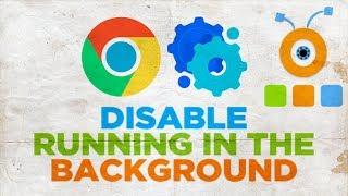 How to Disable Google Chrome from Running in the Background