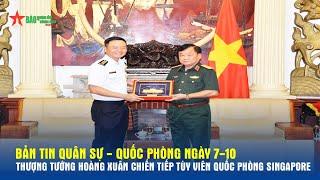 Bản tin Quân sự - Quốc phòng 7-10: Thượng tướng Hoàng Xuân Chiến tiếp Tùy viên Quốc phòng Singapore