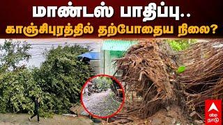 Mandous Cyclone  Update | மாண்டஸ் பாதிப்பு.. காஞ்சிபுரத்தில் தற்போதைய நிலை?