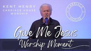 KENT HENRY | GIVE ME JESUS - WORSHIP MOMENT | CARRIAGE HOUSE WORSHIP