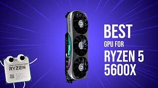 Best GPU for Ryzen 5 5600X in 2024