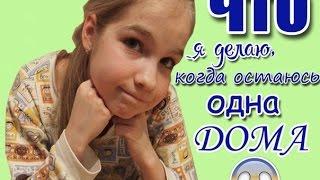 ЧТО Я ДЕЛАЮ, КОГДА ОСТАЮСЬ ОДНА ДОМА?