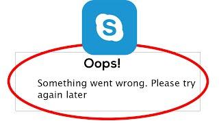 Fix Skype Oops Something Went Wrong Error Please Try Again Later Problem Solved