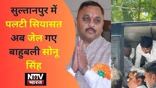 Politics overturned in Sultanpur, now Bahubali Sonu Singh goes to jail. NTTV BHARAT