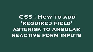 CSS : How to add 'required field' asterisk to angular reactive form inputs
