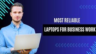Most Reliable Laptops for Business Work