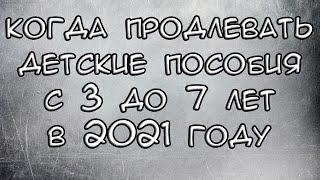 Когда продлевать детские пособия с 3 до 7 лет в 2021 году