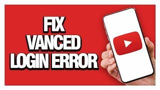 Youtube Vanced Login Error - How To Fix