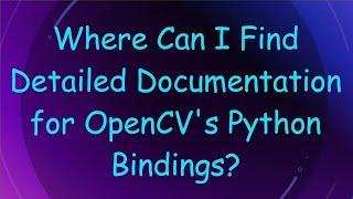 Where Can I Find Detailed Documentation for OpenCV's Python Bindings?