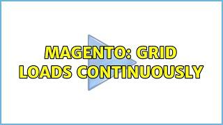 Magento: Grid loads continuously (2 Solutions!!)