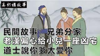 民間故事：兄弟分家，老漢偏心給小兒一座凶宅，道士說你爹太愛你｜高朗講故事