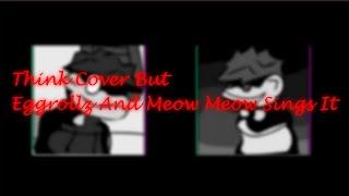 Think Cover But @GoodEggrollz [Me] And @Meowmeowbruh Sings It. [ COVER ]