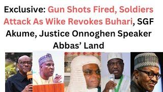 Exclusive: Gun Shots Fired, Soldiers Attack As Wike Revokes Buhari, SGF Akume, Onnoghen, Abbas’ Land