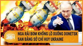 Điểm nóng quốc tế: Nga rải bom khổng lồ xuống Donetsk, san bằng Sở chỉ huy Ukraine