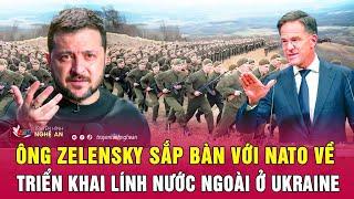 Ông Zelensky sắp bàn với NATO về triển khai lính nước ngoài ở Ukraine