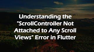 Understanding the "ScrollController Not Attached to Any Scroll Views" Error in Flutter