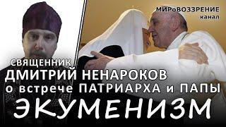 ЭКУМЕНИЗМ. Священник Дмитрий Ненароков о встрече патриарха Кирилла и Папы Римского Франциска