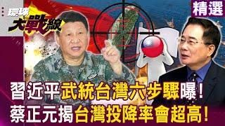 【精選】習近平「武統台灣6步驟」台海戰爭一觸即發！蔡正元揭：台灣投降率會超高！｜#環球大戰線