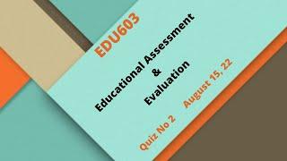 EDU603 Educational Assessment & Evaluation Quiz No2