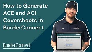 How to Generate ACE and ACI Coversheets in BorderConnect