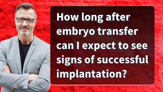 How long after embryo transfer can I expect to see signs of successful implantation?