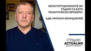 Конституционните ни съдии са като политически брокери: Адв. Михаил Екимджиев