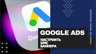 Google Ads Основы: Настройка КМС для бизнеса (Баннерная реклама)