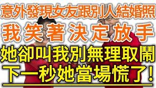 意外發現女友跟別人結婚照！我笑著決定放手！她卻叫我別無理取鬧！下一秒她當場慌了！#生活經驗 #情感故事 #深夜淺讀 #幸福人生