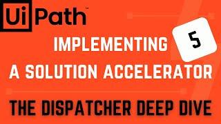 Implementing a Solution Accelerator-Part 5: Dispatcher Deep Dive | UiPath Tutorial