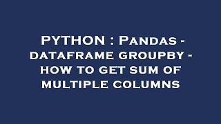 PYTHON : Pandas - dataframe groupby - how to get sum of multiple columns