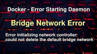 Docker Error - Service not Starting - Error initializing network controller