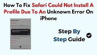 How To Fix Safari Could Not Install A Profile Due To An Unknown Error On iPhone