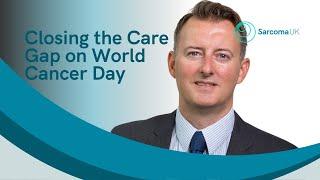Closing the Care Gap. Richard Davidson, Chief Executive, Sarcoma UK on World Cancer Day.
